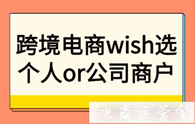 跨境電商wish選個人還是公司商戶?平臺給不同店鋪的流量一樣嗎?